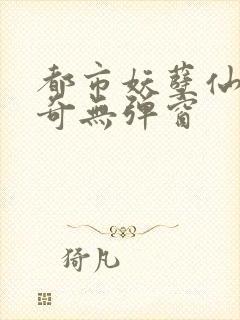 都市妖孽仙医杨奇无弹窗