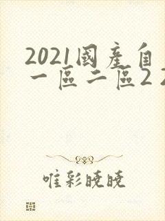 2021国产自一区二区2 2.
