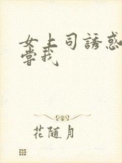 女上司诱惑请尝尝我