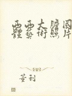 西西大胆国模人体艺术照片