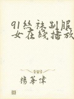 91丝袜制服美女在线播放