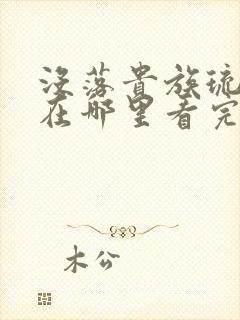 没落贵族琉璃川在哪里看完整版