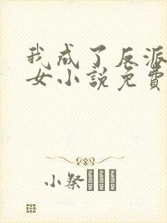 我成了反派亲闺女小说免费阅读