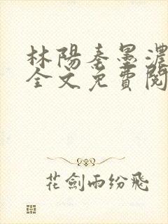 林阳秦墨浓小说全文免费阅读笔趣阁