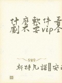 什么软件看电视剧不要vip全部免费封面