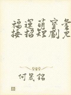 福运萌宝爹地请接招短剧免费观看