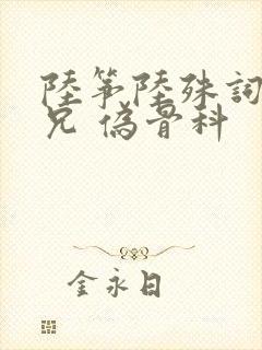 陆筝陆殊词 养兄 伪骨科