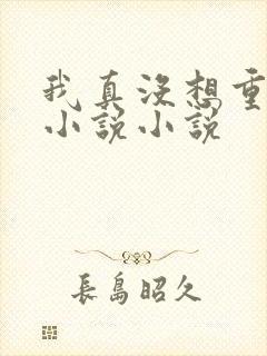我真没想重生啊小说小说