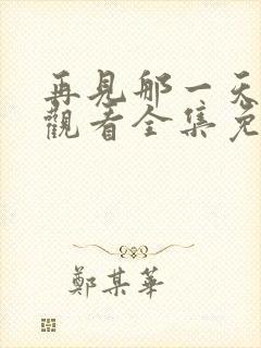 再见那一天在线观看全集免费播放