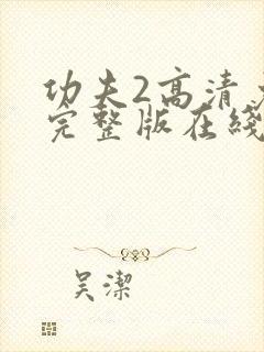 功夫2高清免费完整版在线播放