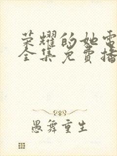 荣耀的她电视剧全集免费播放在线观看