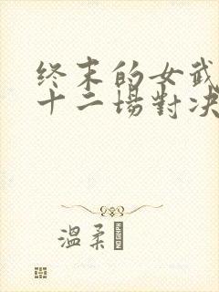 终末的女武神第十二场对决