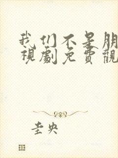 我们不是朋友电视剧免费观看全集