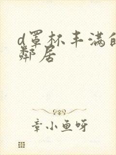 d罩杯丰满的女邻居