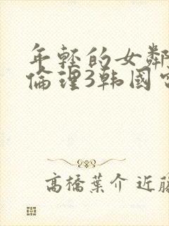年轻的女邻居4伦理3韩国电影邻居的老婆