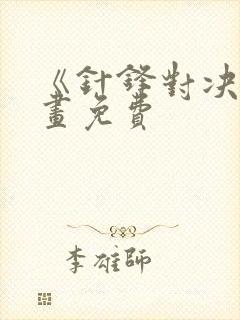 《针锋对决》漫画免费