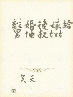 离婚后嫁给了渣男他叔txt