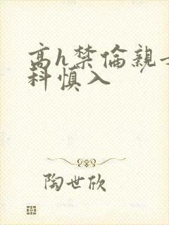 高h禁伦亲女骨科慎入