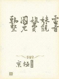 韩国姐妹电影完整免费观看