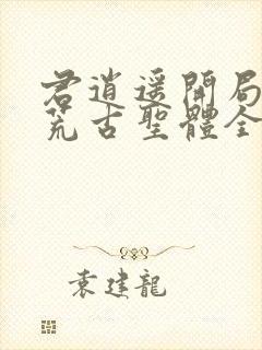 君逍遥开局签到荒古圣体全文免费阅读