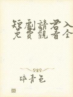 短剧请君入我怀免费观看全集