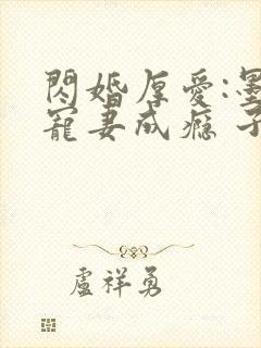 闪婚厚爱:墨少宠妻成瘾 子夜轻语