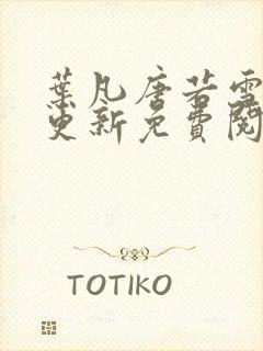 叶凡唐若雪最新更新免费阅读