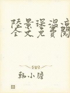 陆景琛温凉小说全文免费阅读最新章