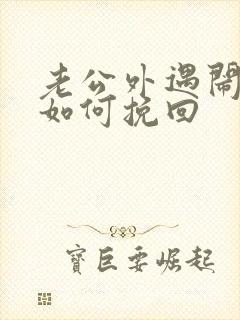 老公外遇闹离婚如何挽回