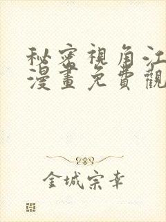 秘密视角江泰山漫画免费观看