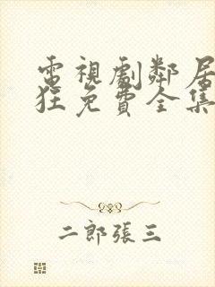 电视剧邻居也疯狂免费全集在线观看