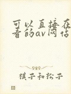 可以直接在线观看的av网站