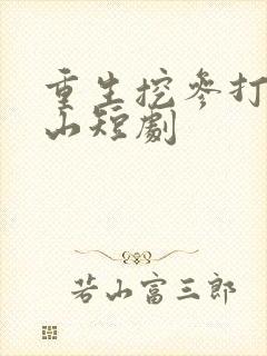 重生挖参打猎赶山短剧