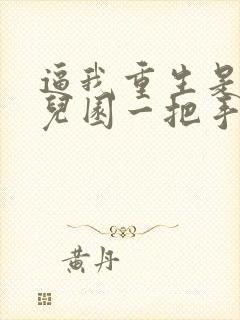 逼我重生是吧幼儿园一把手精校版