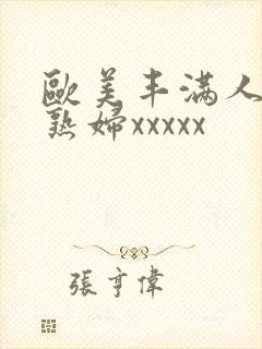 欧美丰满人妻老熟妇xxxxx