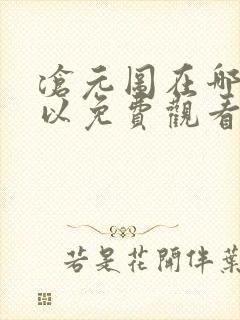 沧元图在哪里可以免费观看