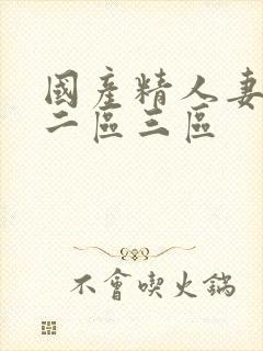 国产精人妻一区二区三区