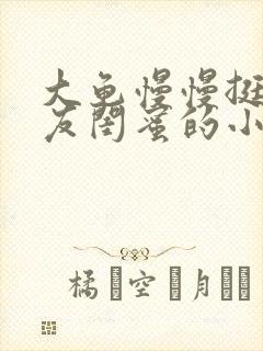 大龟慢慢挺进女友闺蜜的小说