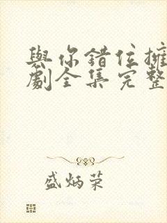 与你错位拥抱短剧全集完整版