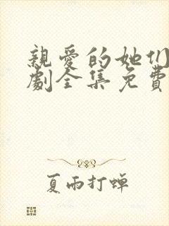 亲爱的她们电视剧全集免费观看高清