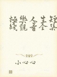 极乐人生短剧在线观看全集免费高清