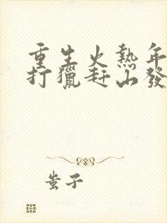 重生火热年代,打猎赶山发家