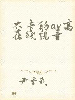 不卡的av高清在线观看