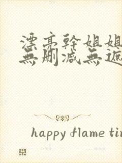 漂亮干姐姐韩漫无删减无遮挡在线阅读