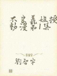 不良义姐授乳中动漫第1集