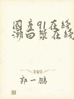 国产91在线高潮白浆在线