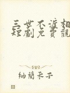 三世不渡相思苦短剧免费观看