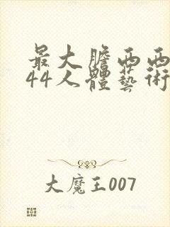 最大胆西西裸体44人体艺术免费视频