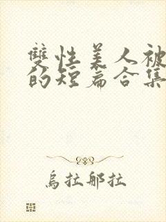 双性美人被爆炒的短篇合集免费阅读全文 _封面