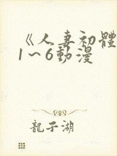 《人妻初体验》1～6动漫